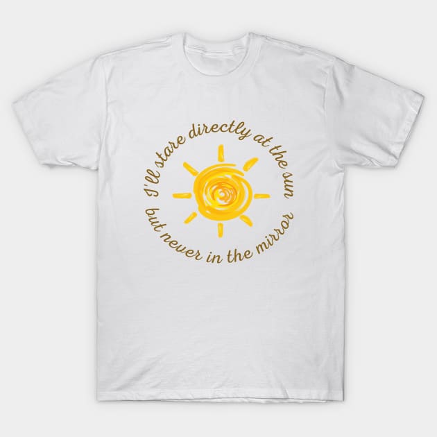 I'll stare directly at the sun but never in the mirror T-Shirt by Skya